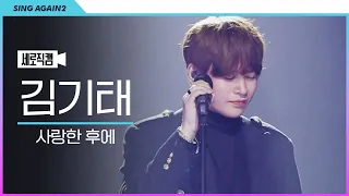 [1열 직캠🎥] 🏆파이널 라운드🏆 "힘들어하는 가수들 힘냅시다" 가수 김기태 '사랑한 후에' | 싱어게인2