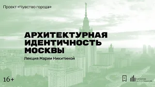 «Архитектурная идентичность Москвы». Лекция Марии Никитиной