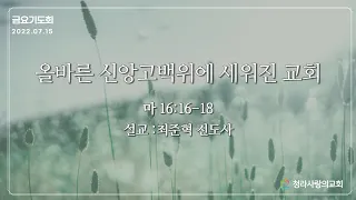 [2022.07.15] 청라사랑의교회 금요기도회 - 올바른 신앙고백 위에 세워진 교회(마 16:16-18)