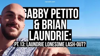 Gabby Petito & Brian Laundrie : Part 13 : Laundrie Lonesome Lash Out