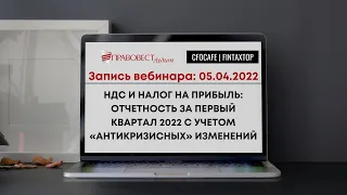 5.04 НДС и налог на прибыль. Отчетность за первый квартал 2022 с учетом «антикризисных» изменений.