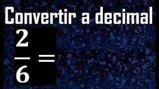 2/6 a decimal , convertir fraccion a decimal