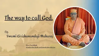 The way to call God.  By, Swami Girishanandaji Maharaj, Vice President Ramakrishna Math &  Mission