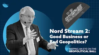 Nord Stream 2: Good Business or Bad Geopolitics? - Keeping an Eye on the Geopolitical Ball
