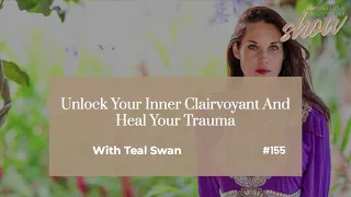 155: Unlock Your Inner Clairvoyant And Heal Your Trauma with Teal Swan (HIGHLIGHTS)
