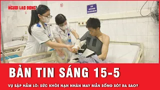 Thời sự sáng 15-5: Tình hình sức khỏe nạn nhân sống sót duy nhất trong vụ sập hầm than ở Quảng Ninh