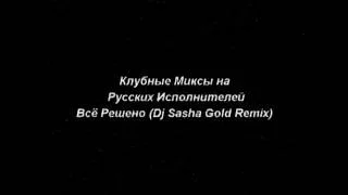 Клубные Миксы на Русских Исполнителей   Всё Решено Dj Sasha Gold Remix