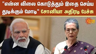 "என்ன விலை கொடுத்தும் இதை செய்ய துடிக்கும் Modi" Sonia Gandhi அதிரடி பேச்சு | Congress | Sun News