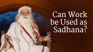 Can Work be Used as Sadhana? | Sadhguru