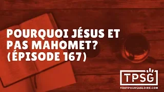 Pourquoi Jésus et pas Mahomet? (Épisode 167)