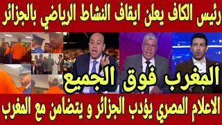 قرار تاريخي 🇲🇦 رئيس الكاف يعلن ايقاف النشاط الرياضي في الجزائر و الاعلام المصري يتضامن مع المغرب