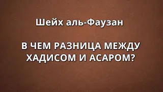 Шейх аль-Фаузан - В ЧЕМ РАЗНИЦА МЕЖДУ ХАДИСОМ И АСАРОМ?