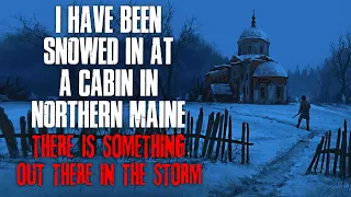 "I Have Been Snowed In At A Cabin In Northern Maine, There Is Something In The Storm" Creepypasta