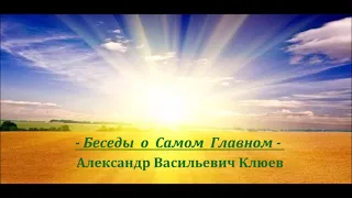 А.В.Клюев - Разное о Самом Главном 💛 Беседа  -  8/8