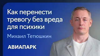 Психиатр Михаил Тетюшкин о том, как перенести тревогу без вреда для психики