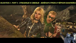 INJUSTICE 2 - PART 3 - ОТВАЖНЫЕ И СМЕЛЫЕ - ЗЕЛЁНАЯ СТРЕЛА И ЧЁРНАЯ КАНАРЕЙКА