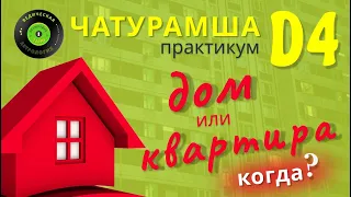 Практикум по Чатурамше D-4. Дом или квартира? Когда?