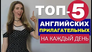 ТОП 5 АНГЛИЙСКИХ ПРИЛАГАТЕЛЬНЫХ - ДЛЯ НАЧИНАЮЩИХ - НА КАЖДЫЙ ДЕНЬ