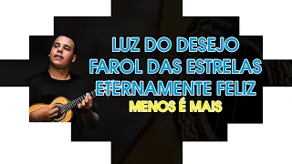 LUZ DO DESEJO/FAROL DAS ESTRELAS/ ETERNAMENTE FELIZ - Menos é Mais | Cavaquinho