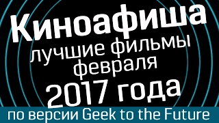 Киноафиша: февраль 2017 - лучшие фильмы по версии Geek to the Future и WasabiTV - киноновинки 2017