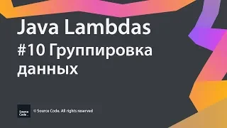 #10 Группировка данных / Java Lambdas / Source Code