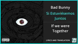 Bad Bunny - Si Estuviésemos Juntos Lyrics English Translation - Dual Lyrics English and Spanish