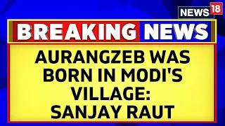 Sanjay Raut: Aurangzeb Was Born In Narendra Modi's Village, We Buried Aurangzeb In Maharashtra