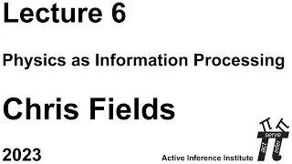 "Physics as Information Processing" ~ Chris Fields ~ Lecture 6