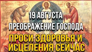 ПРОСИТЕ У НЕГО ЗДОРОВЬЯ И ИСЦЕЛЕНИЯ СЕЙЧАС! 19 АВГУСТА  - Преображение Господа нашего Иисуса Христа