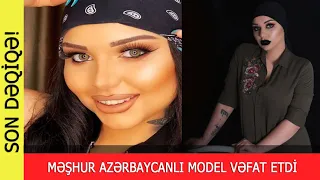 SON DƏQİQƏ! Məşhur azərbaycanlı model VƏFAT ETDİ