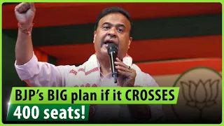 Himanta Biswa Sarma reveals BJP’s big plan if it crosses 400 seats