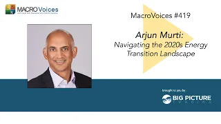 MacroVoices #419 Arjun Murti: Navigating the 2020s Energy Transition Landscape