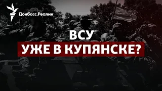 ВСУ возвращают Купянск: что изменится для обороны Донбасса | Радио Донбасс.Реалии