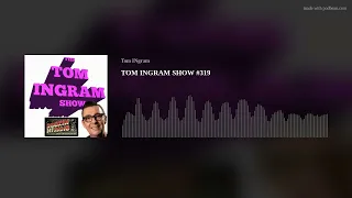 TOM INGRAM SHOW #319