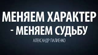 Меняем характер - меняем судьбу. Александр Палиенко.