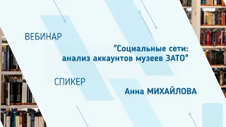 Анна Михайлова. Вебинар "Социальные сети: анализ аккаунтов музеев ЗАТО"