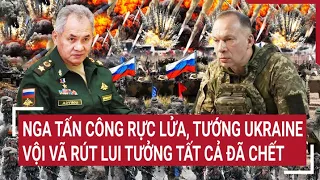 Điểm nóng thế giới: Nga trút bão lửa kinh hoàng, tướng Ukraine tưởng tất cả đã chết vội rút lui