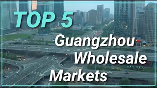 China | Guangzhou | Top 5 Wholesale Markets