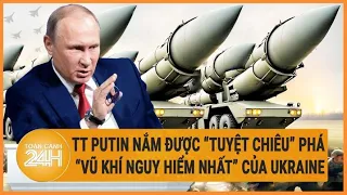 Cập nhật Nga-Ukraine: TT Putin nắm được "tuyệt chiêu" phá “vũ khí nguy hiểm nhất” của Ukraine