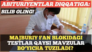 ABITURIYENTLAR DIQQATIGA: MAJBURIY FAN BLOKIDAGI TESTLAR QAYSI MAVZULAR BO`YICHA TUZILADI?