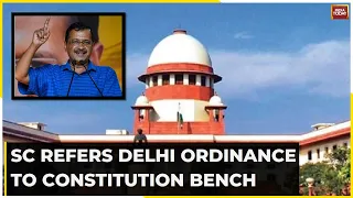 Delhi Vs Centre On Ordinance: Supreme Court Refers Plea To 5 Judge Constitution Bench | Watch