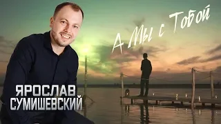 Смотрите и слушайте - Ярослав СУМИШЕВСКИЙ - А Мы с Тобой 2020