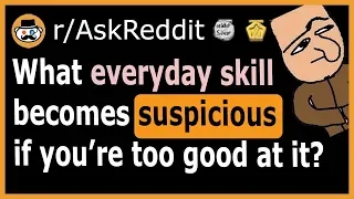 What everyday skill is SUSPICIOUS if you're too good at it? - (r/AskReddit)