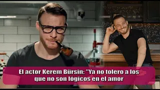 El actor Kerem Bürsin: "Ya no tolero a los que no son lógicos en el amor