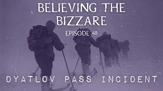 Dyatlov Pass Incident - What Happened to the Hikers? | Episode 48 | Believing the Bizarre