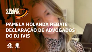 Pâmela Holanda rebate declaração de advogados do DJ Ivis