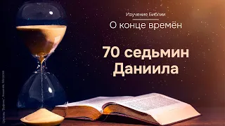 21. Изучение Библии. О конце времён. 70 седьмин Даниила