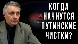 Когда начнутся путинские чистки? Валерий Пякин