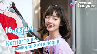 Когда-то я помнила этого парня 16 Серия (Русская озвучка) (Чжоу Кэ Юй, Джу Линьюй)Remember My Boy