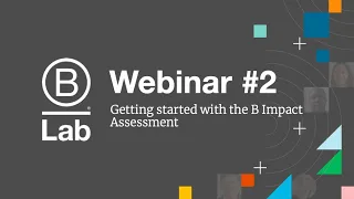 BIA Webinar #2 - Getting Started with the B Impact Assessment